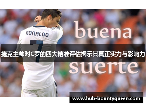 捷克主帅对C罗的四大精准评估揭示其真正实力与影响力