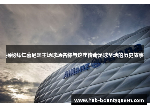 揭秘拜仁慕尼黑主场球场名称与这座传奇足球圣地的历史故事