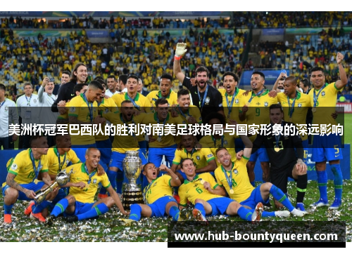 美洲杯冠军巴西队的胜利对南美足球格局与国家形象的深远影响