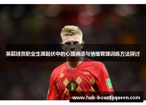 英超球员职业生涯起伏中的心理调适与情绪管理训练方法探讨 英超球员职业生涯起伏中的心理调适与情绪管理训练方法探讨