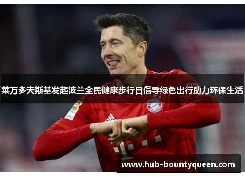 莱万多夫斯基发起波兰全民健康步行日倡导绿色出行助力环保生活