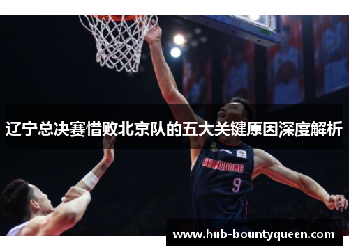 辽宁总决赛惜败北京队的五大关键原因深度解析