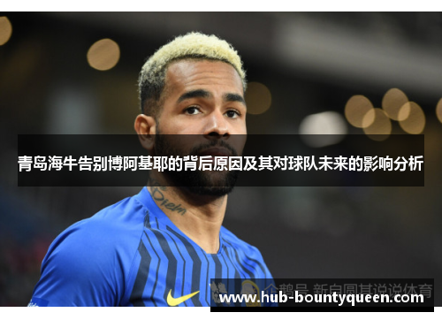 青岛海牛告别博阿基耶的背后原因及其对球队未来的影响分析