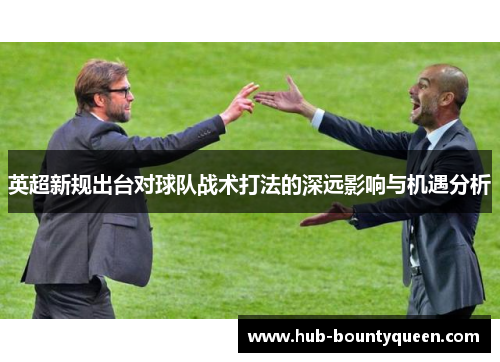 英超新规出台对球队战术打法的深远影响与机遇分析