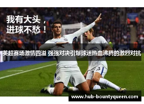 英超赛场激情四溢 强强对决引爆球迷热血沸腾的激烈对抗