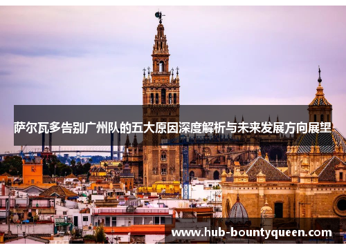 萨尔瓦多告别广州队的五大原因深度解析与未来发展方向展望 萨尔瓦多告别广州队的五大原因深度解析与未来发展方向展望