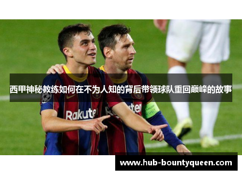 西甲神秘教练如何在不为人知的背后带领球队重回巅峰的故事
