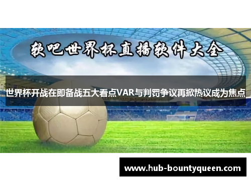 世界杯开战在即备战五大看点VAR与判罚争议再掀热议成为焦点 世界杯开战在即备战五大看点VAR与判罚争议再掀热议成为焦点