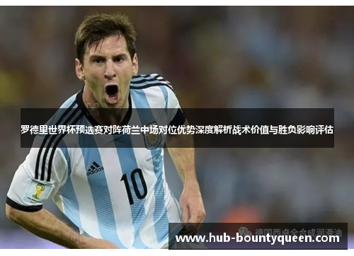 罗德里世界杯预选赛对阵荷兰中场对位优势深度解析战术价值与胜负影响评估 罗德里世界杯预选赛对阵荷兰中场对位优势深度解析战术价值与胜负影响评估