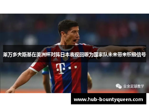 莱万多夫斯基在美洲杯对阵日本表现回暖为国家队未来带来积极信号