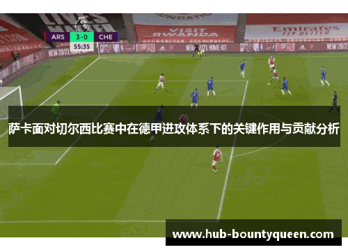 萨卡面对切尔西比赛中在德甲进攻体系下的关键作用与贡献分析