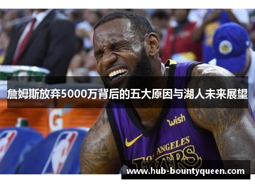 詹姆斯放弃5000万背后的五大原因与湖人未来展望 詹姆斯放弃5000万背后的五大原因与湖人未来展望
