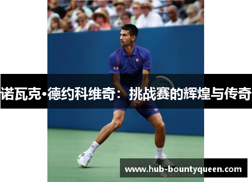 诺瓦克·德约科维奇:挑战赛的辉煌与传奇 诺瓦克·德约科维奇:挑战赛的辉煌与传奇