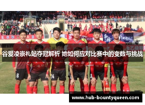 谷爱凌崇礼站夺冠解析 她如何应对比赛中的变数与挑战 谷爱凌崇礼站夺冠解析 她如何应对比赛中的变数与挑战