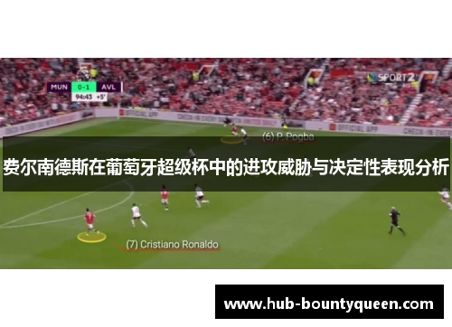 费尔南德斯在葡萄牙超级杯中的进攻威胁与决定性表现分析 费尔南德斯在葡萄牙超级杯中的进攻威胁与决定性表现分析