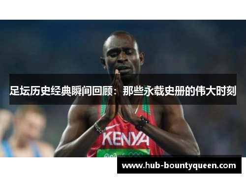 足坛历史经典瞬间回顾：那些永载史册的伟大时刻