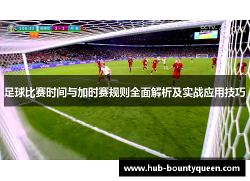 足球比赛时间与加时赛规则全面解析及实战应用技巧 足球比赛时间与加时赛规则全面解析及实战应用技巧