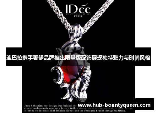 迪巴拉携手奢侈品牌推出限量版配饰展现独特魅力与时尚风格 迪巴拉携手奢侈品牌推出限量版配饰展现独特魅力与时尚风格
