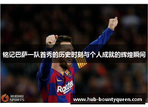 铭记巴萨一队首秀的历史时刻与个人成就的辉煌瞬间 铭记巴萨一队首秀的历史时刻与个人成就的辉煌瞬间