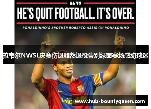 拉韦尔NWSL决赛伤退黯然退役告别绿茵赛场感动球迷 拉韦尔NWSL决赛伤退黯然退役告别绿茵赛场感动球迷