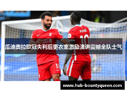 瓜迪奥拉欧冠失利后更衣室激励演讲震撼全队士气 瓜迪奥拉欧冠失利后更衣室激励演讲震撼全队士气