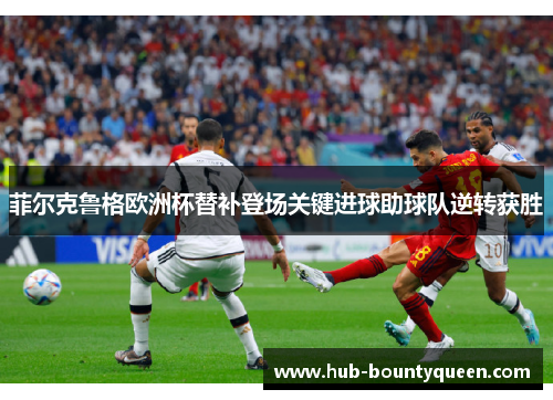 菲尔克鲁格欧洲杯替补登场关键进球助球队逆转获胜 菲尔克鲁格欧洲杯替补登场关键进球助球队逆转获胜